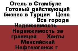 Отель в Стамбуле.  Готовый действующий бизнес в Турции › Цена ­ 197 000 000 - Все города Недвижимость » Недвижимость за границей   . Ханты-Мансийский,Нефтеюганск г.